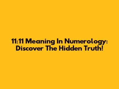 11:11 Meaning In Numerology: Discover The Hidden Truth!