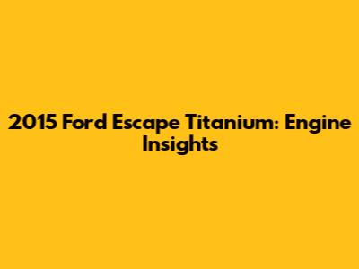 2015 Ford Escape Titanium: Engine Insights