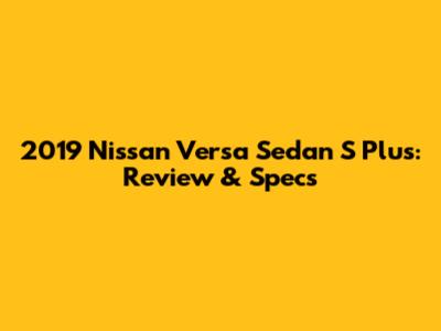 2019 Nissan Versa Sedan S Plus: Review & Specs