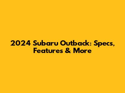 2024 Subaru Outback: Specs, Features & More