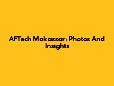 AFTech Makassar: Photos And Insights