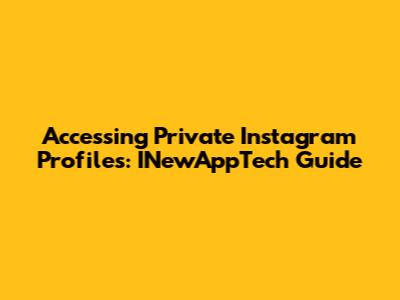 Accessing Private Instagram Profiles: INewAppTech Guide