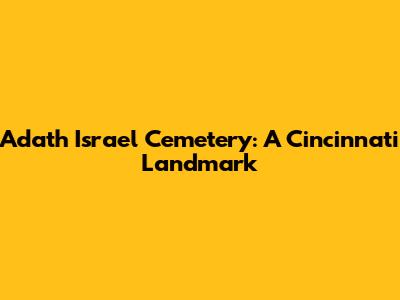 Adath Israel Cemetery: A Cincinnati Landmark