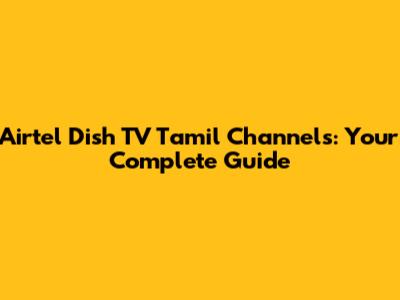 Airtel Dish TV Tamil Channels: Your Complete Guide