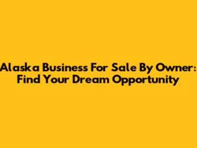 Alaska Business For Sale By Owner: Find Your Dream Opportunity