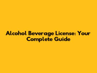 Alcohol Beverage License: Your Complete Guide