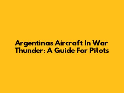 Argentina's Aircraft In War Thunder: A Guide For Pilots