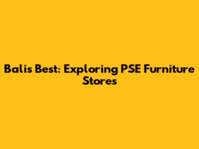 Bali's Best: Exploring PSE Furniture Stores