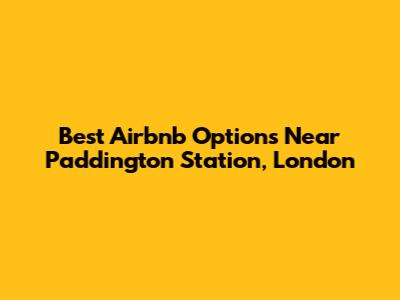 Best Airbnb Options Near Paddington Station, London