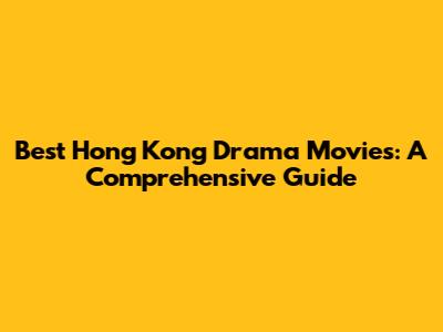 Best Hong Kong Drama Movies: A Comprehensive Guide