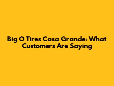 Big O Tires Casa Grande: What Customers Are Saying