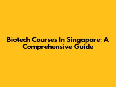 Biotech Courses In Singapore: A Comprehensive Guide