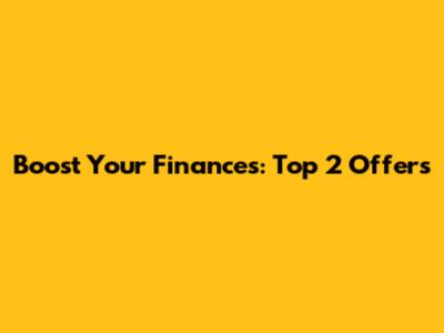 Boost Your Finances: Top 2 Offers