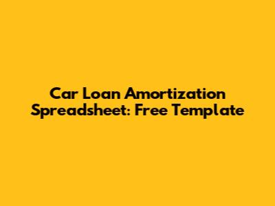 Car Loan Amortization Spreadsheet: Free Template