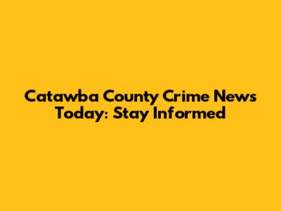 Catawba County Crime News Today: Stay Informed