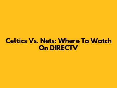 Celtics Vs. Nets: Where To Watch On DIRECTV