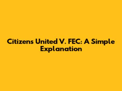 Citizens United V. FEC: A Simple Explanation