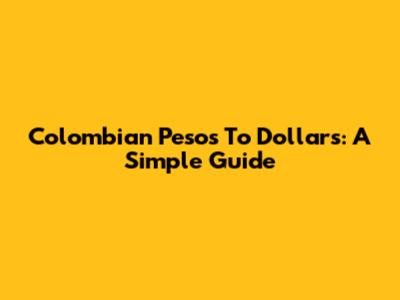 Colombian Pesos To Dollars: A Simple Guide