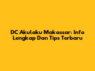 DC Akulaku Makassar: Info Lengkap Dan Tips Terbaru