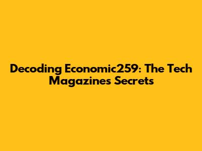 Decoding Economic259: The Tech Magazine's Secrets