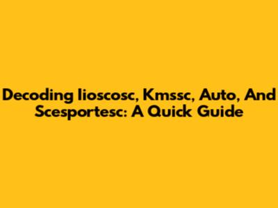 Decoding Iioscosc, Kmssc, Auto, And Scesportesc: A Quick Guide