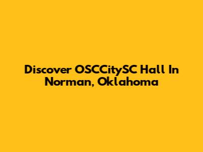 Discover OSCCitySC Hall In Norman, Oklahoma
