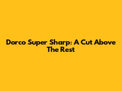 Dorco Super Sharp: A Cut Above The Rest