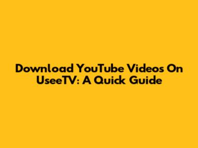 Download YouTube Videos On UseeTV: A Quick Guide