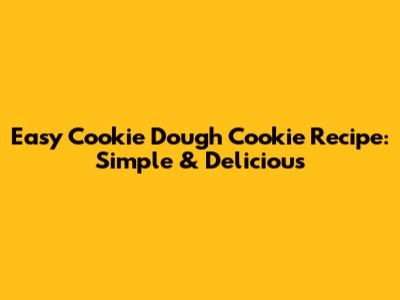 Easy Cookie Dough Cookie Recipe: Simple & Delicious