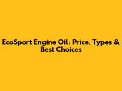 EcoSport Engine Oil: Price, Types & Best Choices