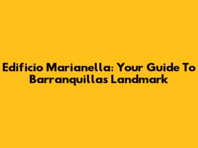 Edificio Marianella: Your Guide To Barranquilla's Landmark