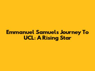 Emmanuel Samuel's Journey To UCL: A Rising Star