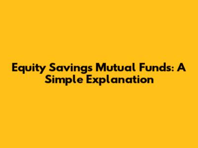 Equity Savings Mutual Funds: A Simple Explanation