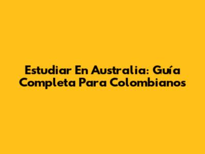 Estudiar En Australia: Guía Completa Para Colombianos