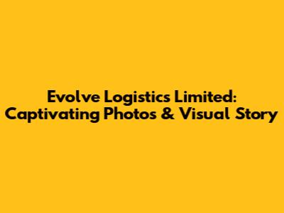 Evolve Logistics Limited: Captivating Photos & Visual Story