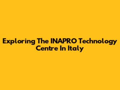 Exploring The INAPRO Technology Centre In Italy