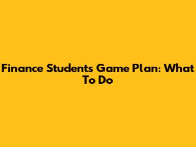 Finance Student's Game Plan: What To Do