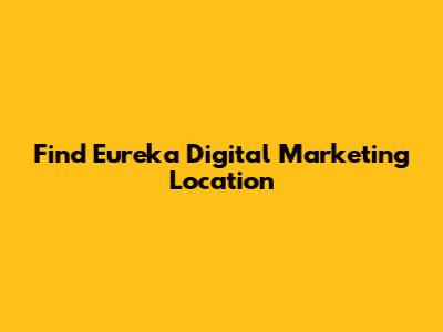 Find Eureka Digital Marketing Location