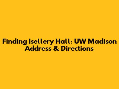 Finding Isellery Hall: UW Madison Address & Directions