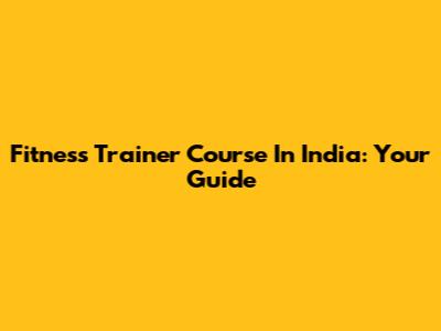 Fitness Trainer Course In India: Your Guide