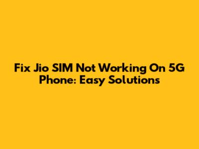 Fix Jio SIM Not Working On 5G Phone: Easy Solutions