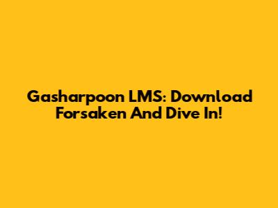 Gasharpoon LMS: Download Forsaken And Dive In!
