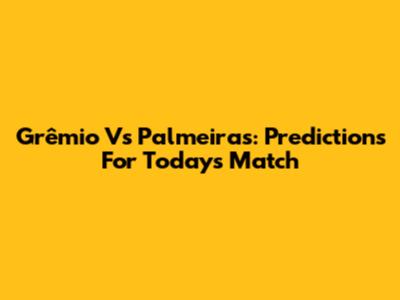 Grêmio Vs Palmeiras: Predictions For Today's Match