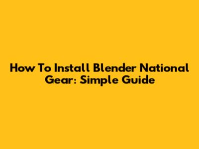 How To Install Blender National Gear: Simple Guide