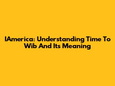 IAmerica: Understanding 'Time To Wib' And Its Meaning