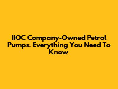 IIOC Company-Owned Petrol Pumps: Everything You Need To Know