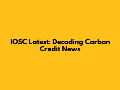 IOSC Latest: Decoding Carbon Credit News