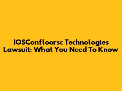 IOSConfloorsc Technologies Lawsuit: What You Need To Know