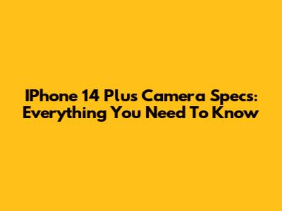 IPhone 14 Plus Camera Specs: Everything You Need To Know