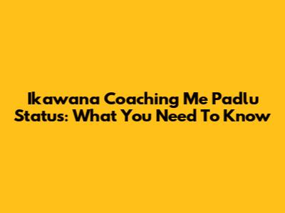 Ikawana Coaching Me Padlu Status: What You Need To Know
